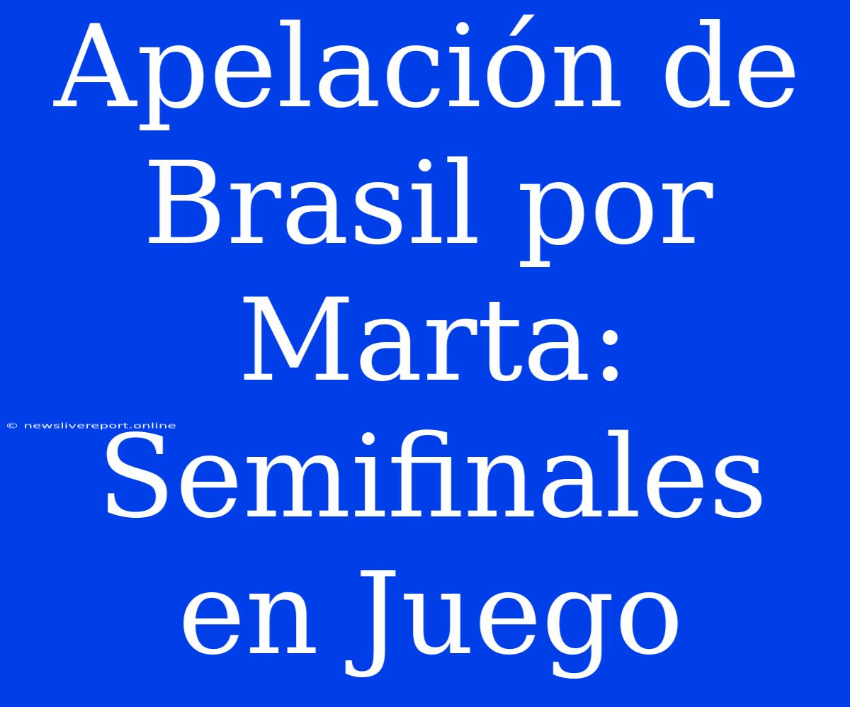 Apelación De Brasil Por Marta: Semifinales En Juego