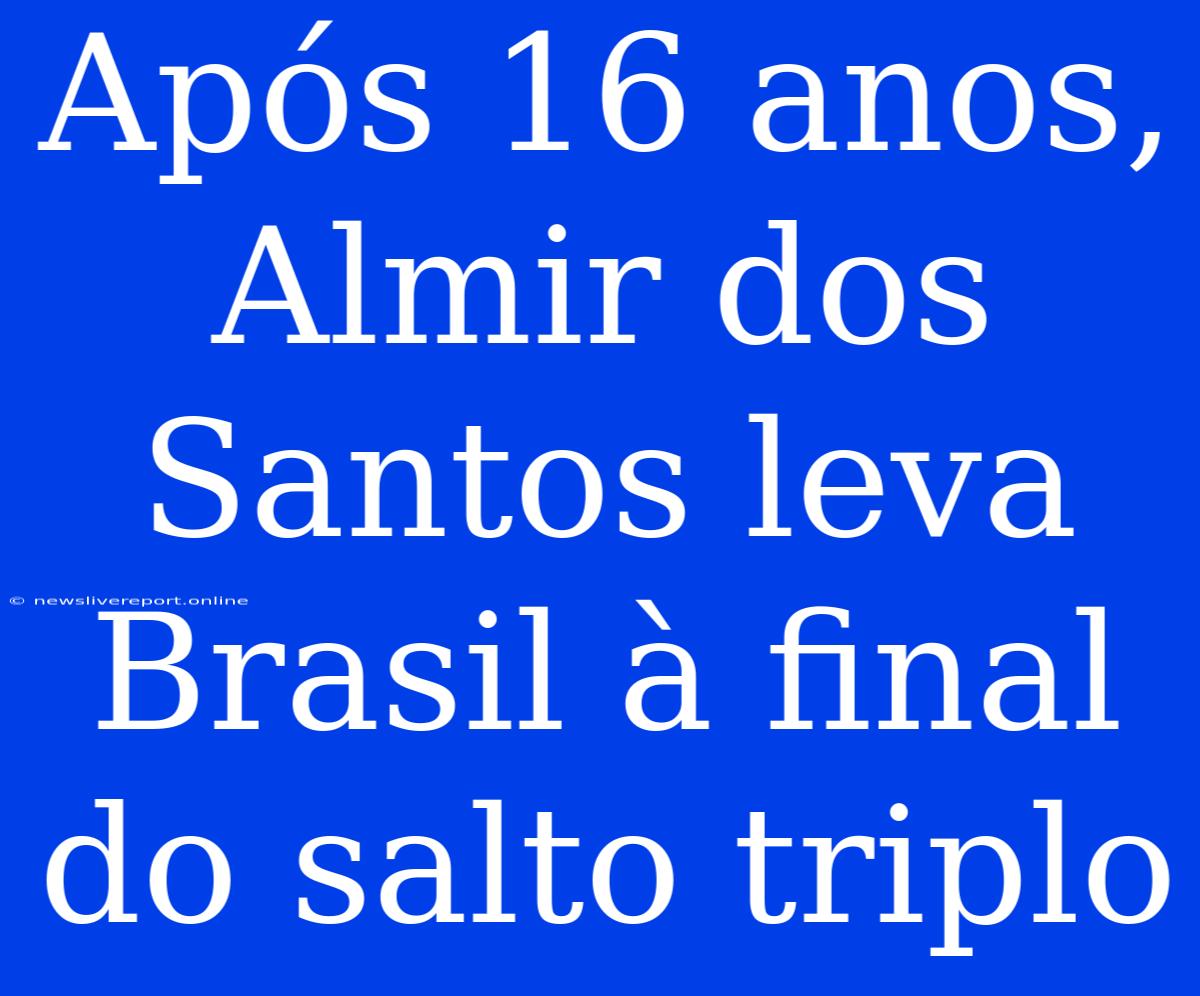 Após 16 Anos, Almir Dos Santos Leva Brasil À Final Do Salto Triplo