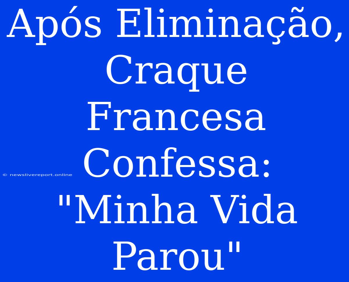 Após Eliminação, Craque Francesa Confessa: 