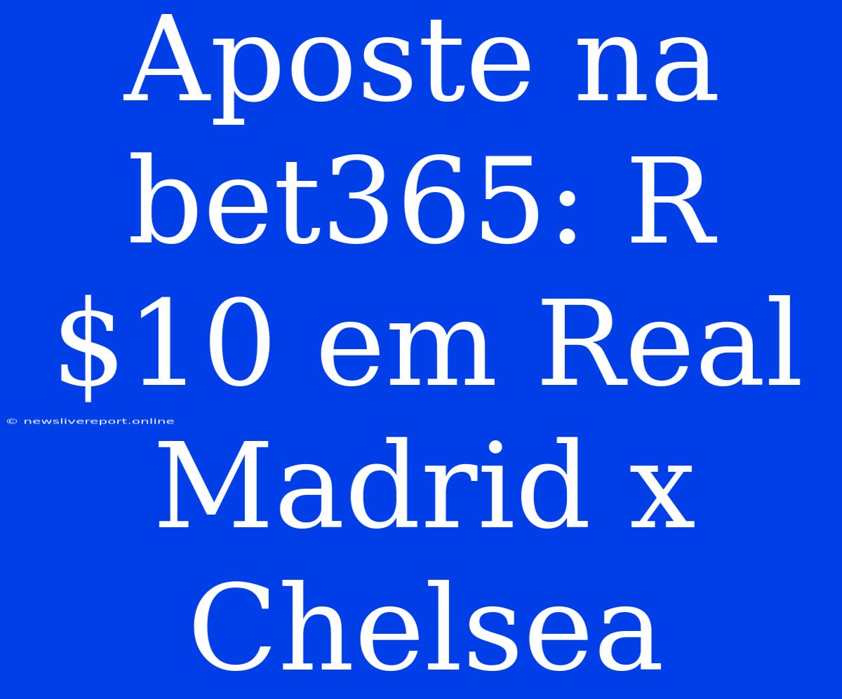 Aposte Na Bet365: R$10 Em Real Madrid X Chelsea