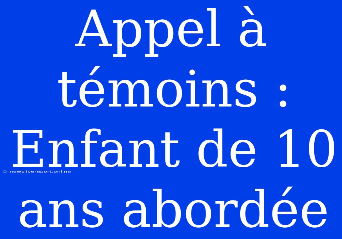 Appel À Témoins : Enfant De 10 Ans Abordée