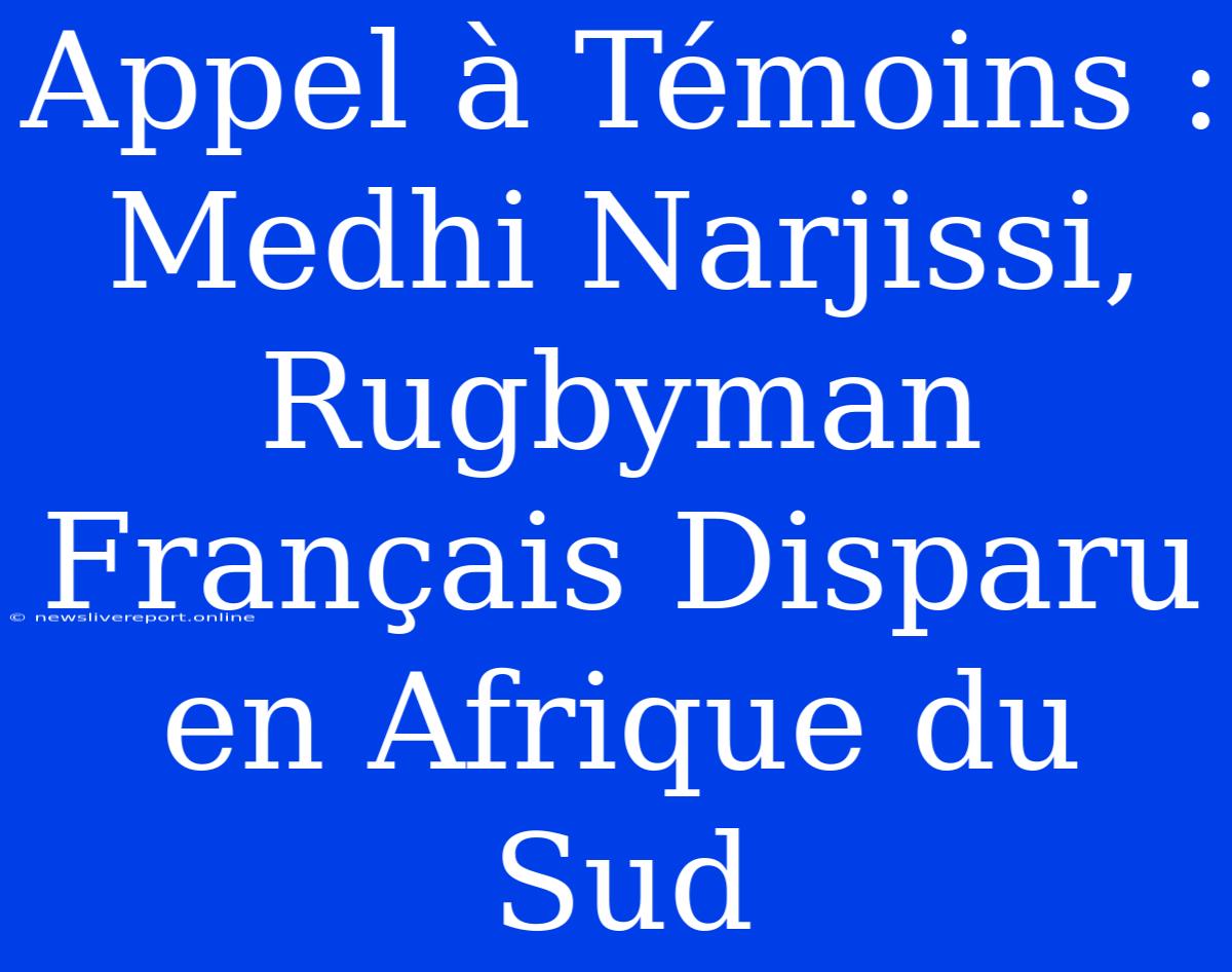 Appel À Témoins : Medhi Narjissi, Rugbyman Français Disparu En Afrique Du Sud