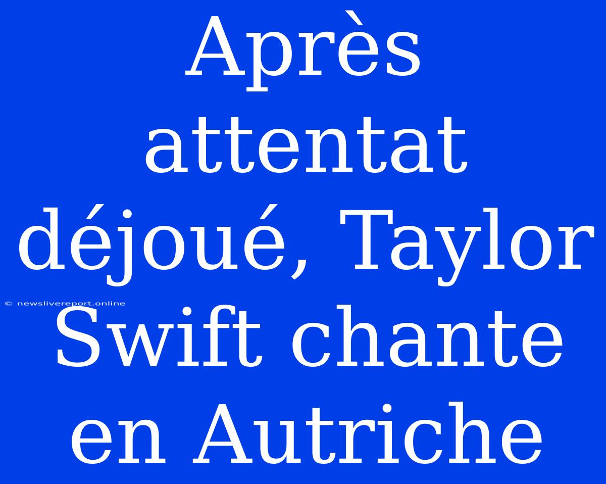 Après Attentat Déjoué, Taylor Swift Chante En Autriche