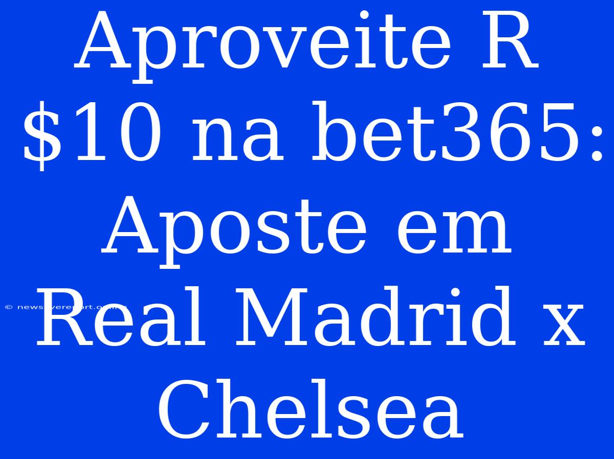 Aproveite R$10 Na Bet365: Aposte Em Real Madrid X Chelsea