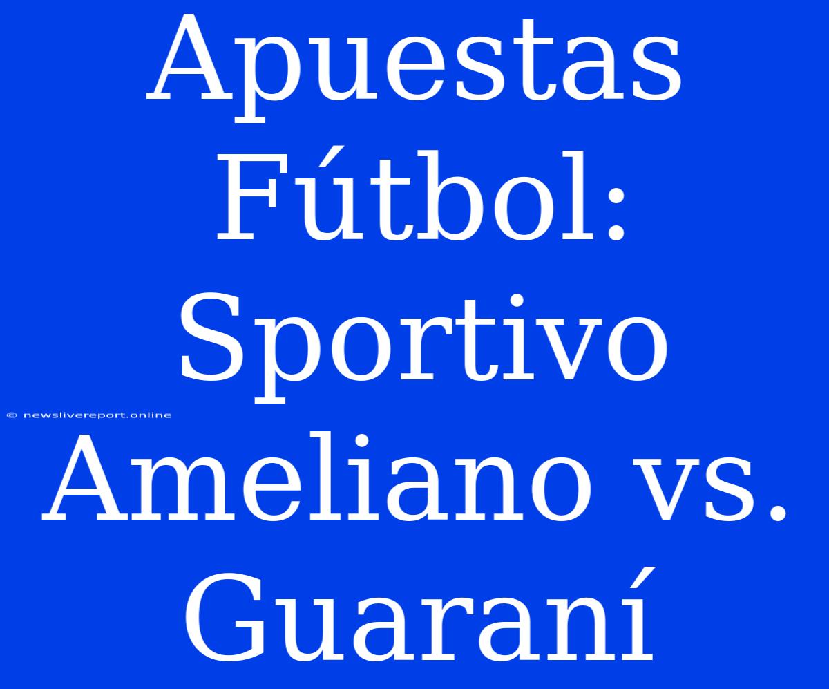 Apuestas Fútbol: Sportivo Ameliano Vs. Guaraní