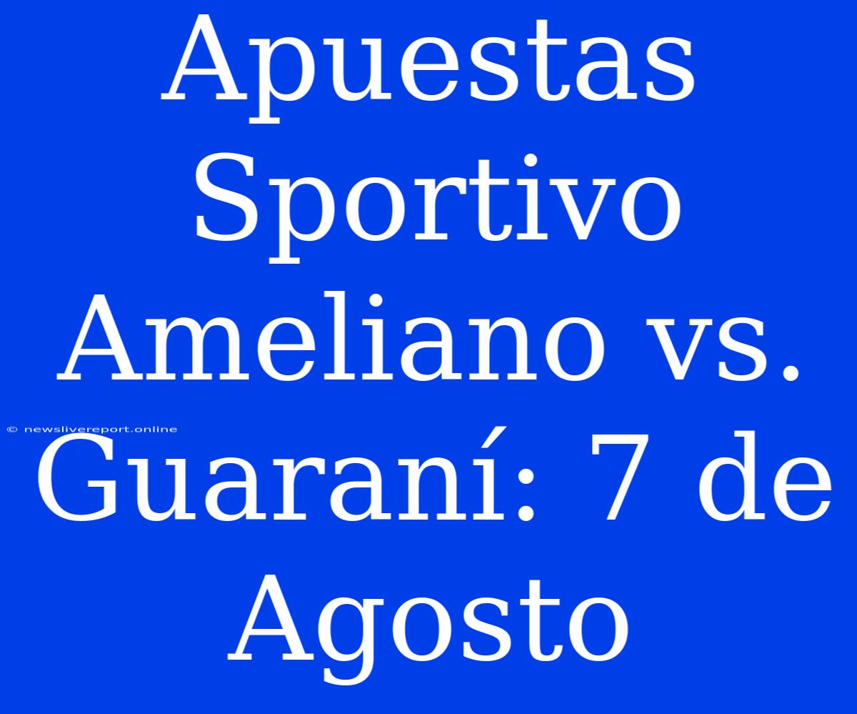 Apuestas Sportivo Ameliano Vs. Guaraní: 7 De Agosto