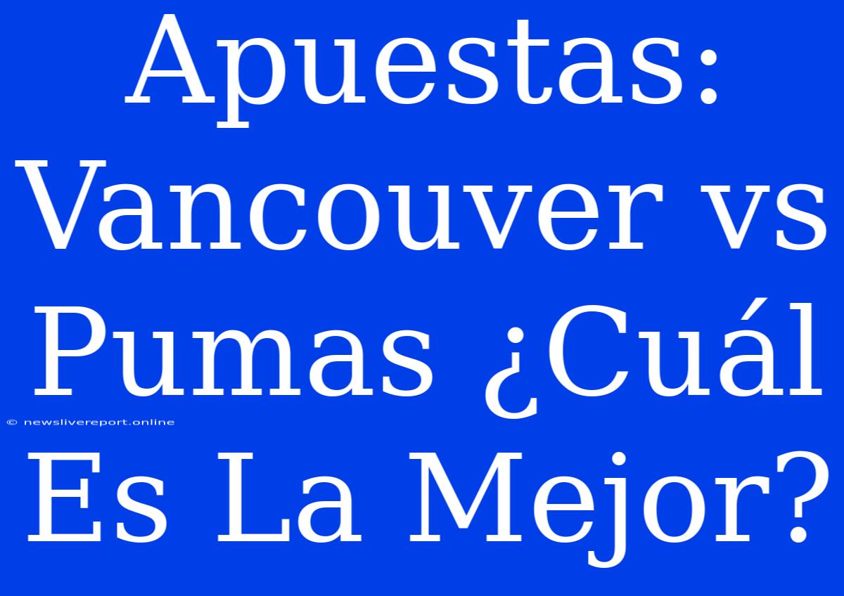 Apuestas: Vancouver Vs Pumas ¿Cuál Es La Mejor?