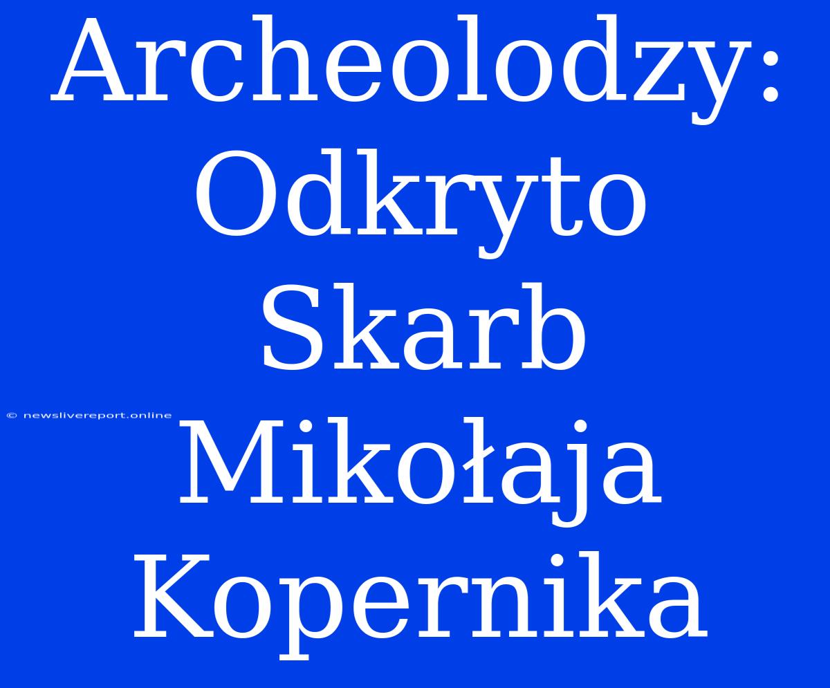 Archeolodzy: Odkryto Skarb Mikołaja Kopernika