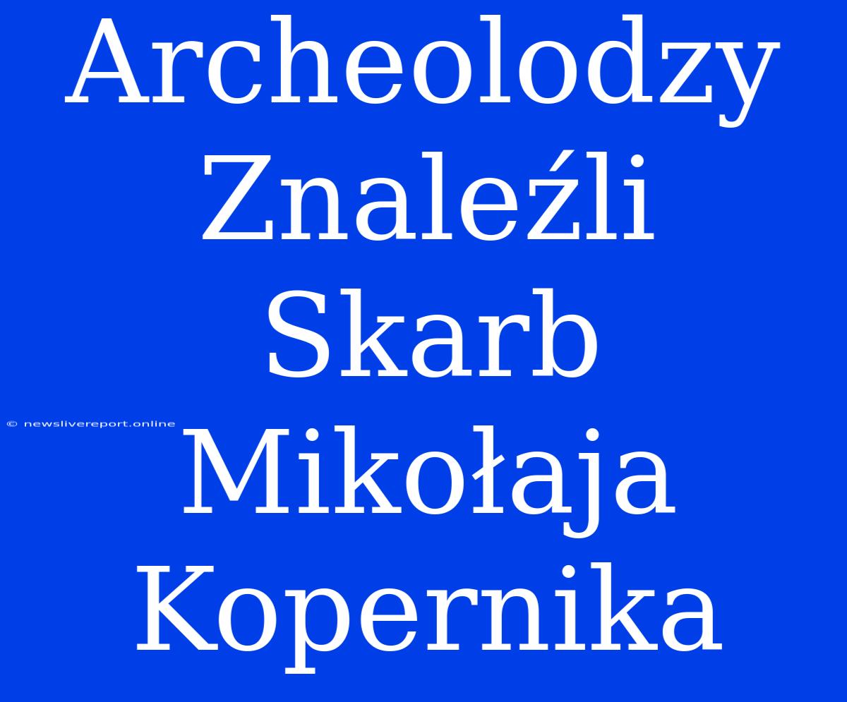 Archeolodzy Znaleźli Skarb Mikołaja Kopernika