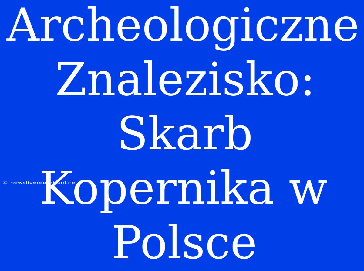 Archeologiczne Znalezisko: Skarb Kopernika W Polsce