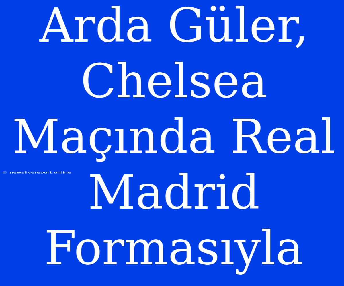 Arda Güler, Chelsea Maçında Real Madrid Formasıyla