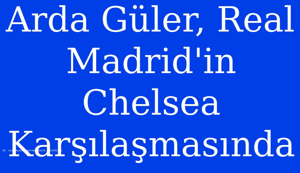 Arda Güler, Real Madrid'in Chelsea Karşılaşmasında