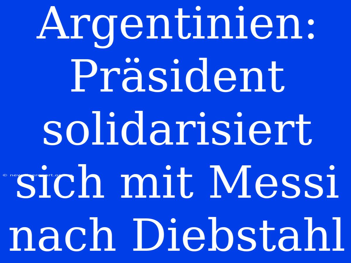 Argentinien: Präsident Solidarisiert Sich Mit Messi Nach Diebstahl