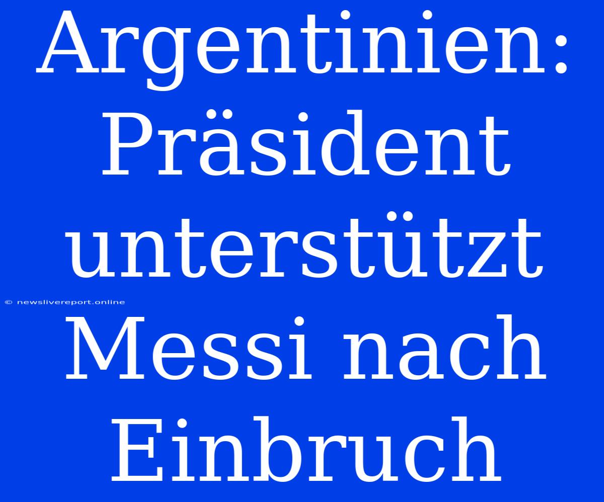 Argentinien: Präsident Unterstützt Messi Nach Einbruch