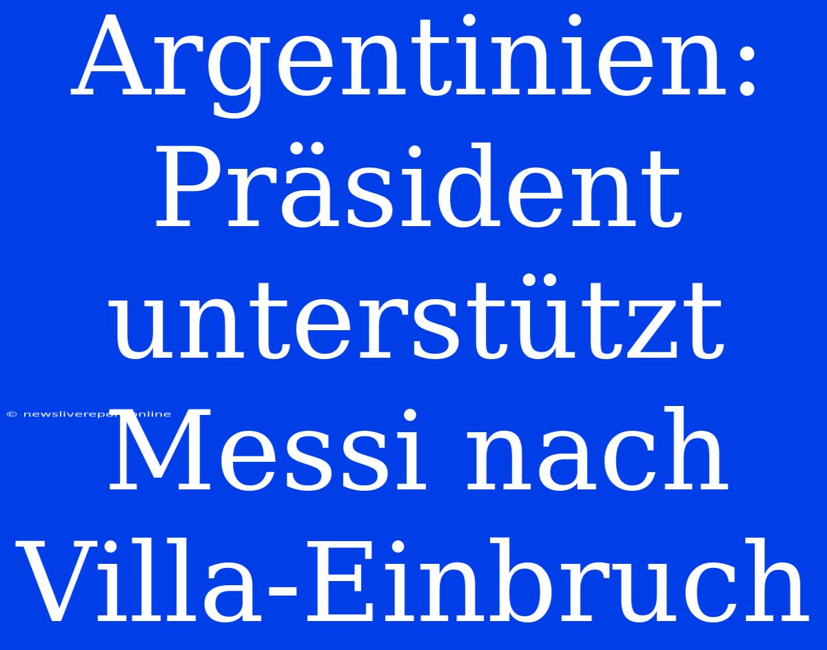 Argentinien: Präsident Unterstützt Messi Nach Villa-Einbruch