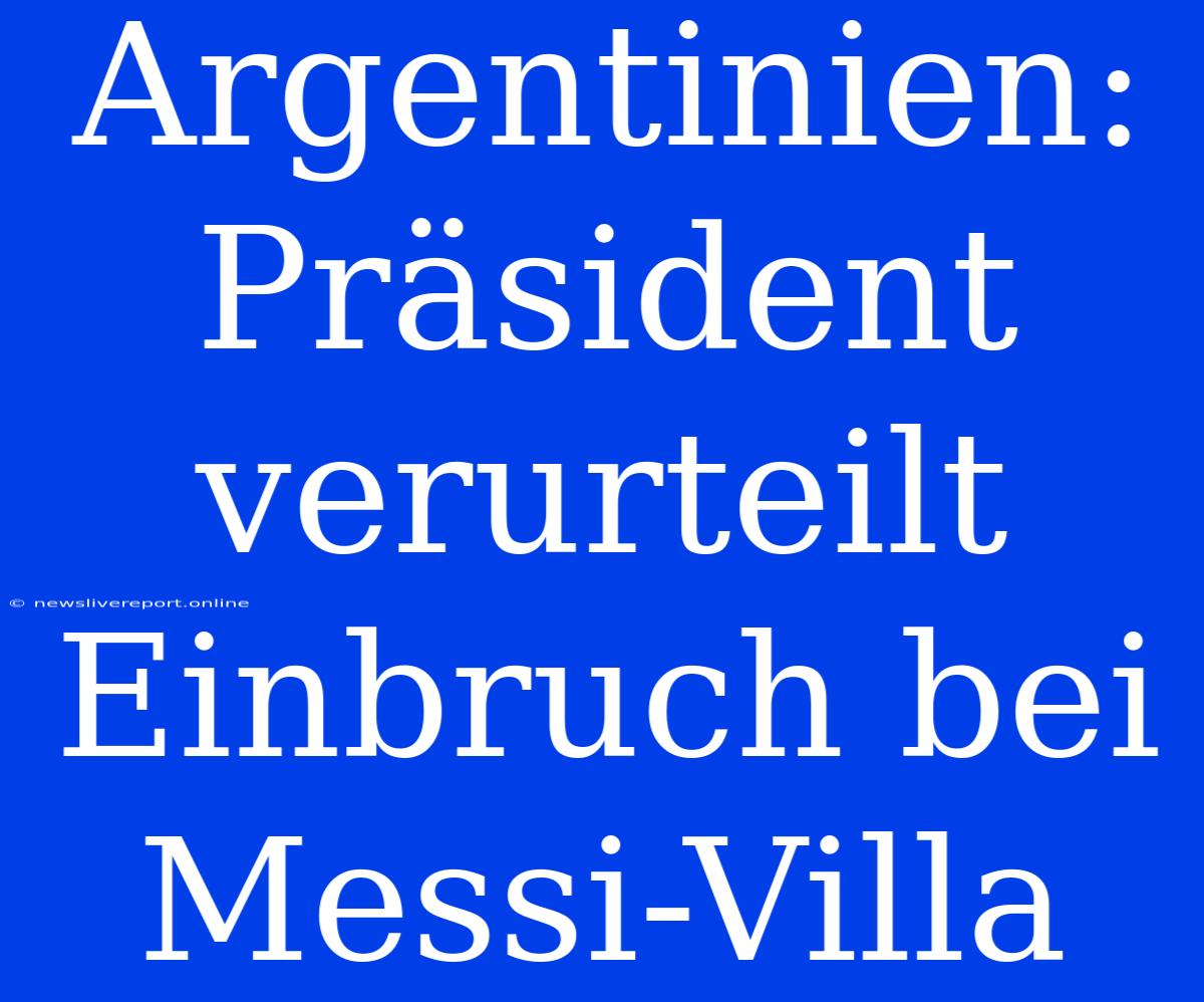 Argentinien: Präsident Verurteilt Einbruch Bei Messi-Villa