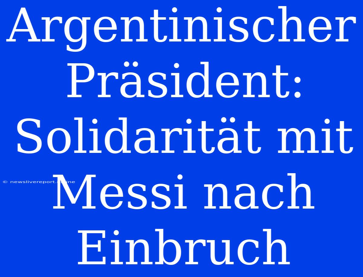 Argentinischer Präsident: Solidarität Mit Messi Nach Einbruch