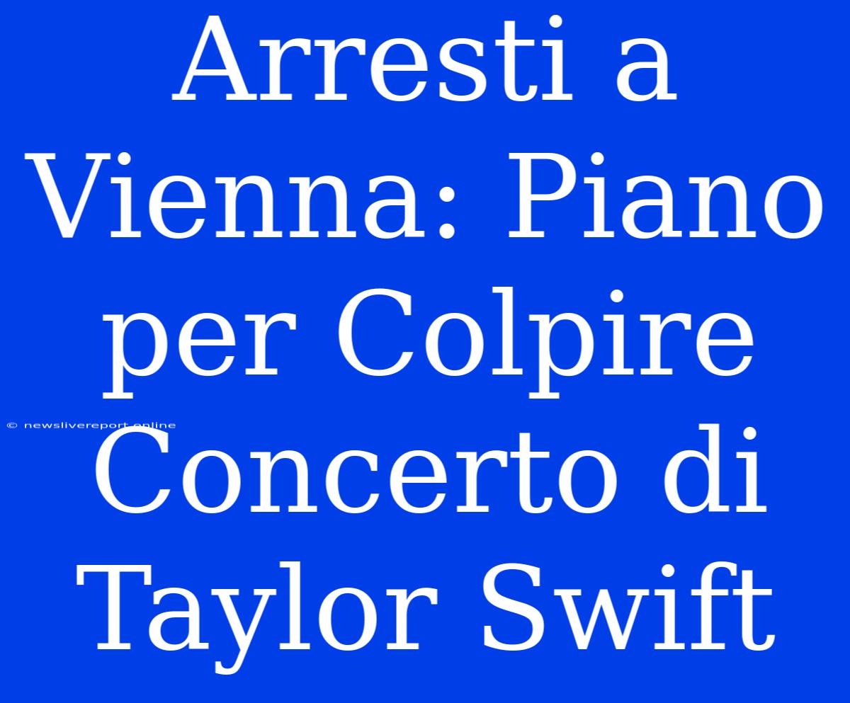 Arresti A Vienna: Piano Per Colpire Concerto Di Taylor Swift