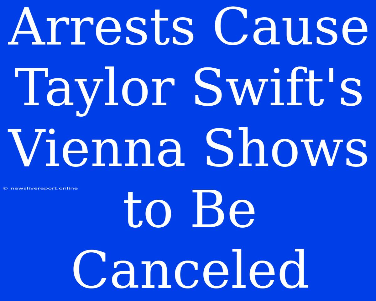 Arrests Cause Taylor Swift's Vienna Shows To Be Canceled