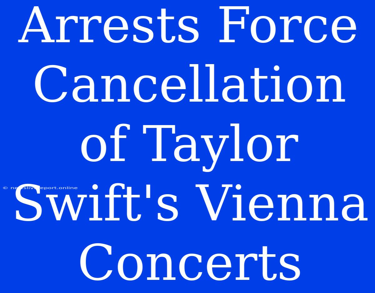 Arrests Force Cancellation Of Taylor Swift's Vienna Concerts