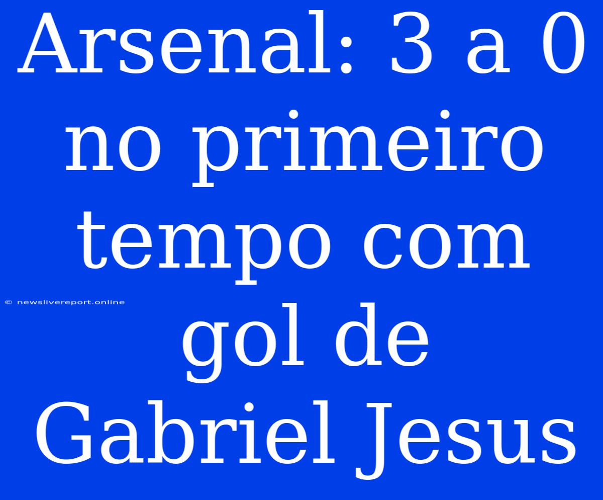 Arsenal: 3 A 0 No Primeiro Tempo Com Gol De Gabriel Jesus