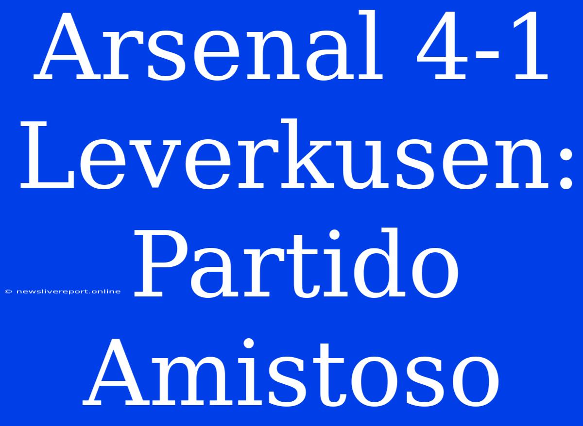 Arsenal 4-1 Leverkusen: Partido Amistoso