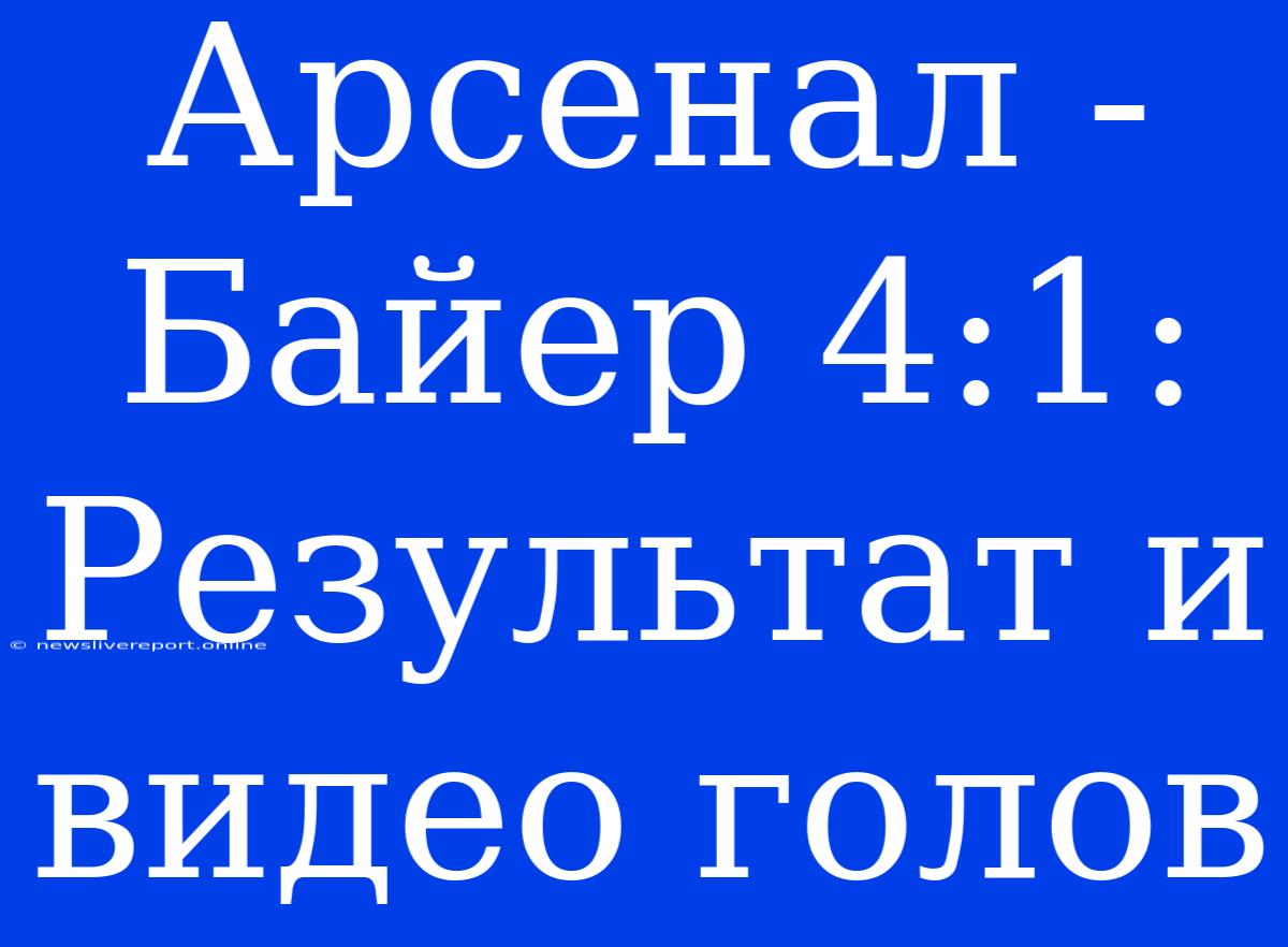 Арсенал - Байер 4:1: Результат И Видео Голов