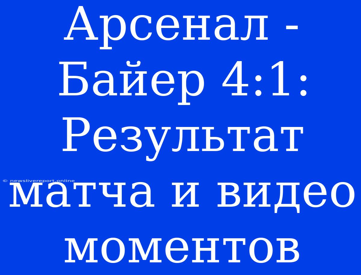 Арсенал - Байер 4:1: Результат Матча И Видео Моментов