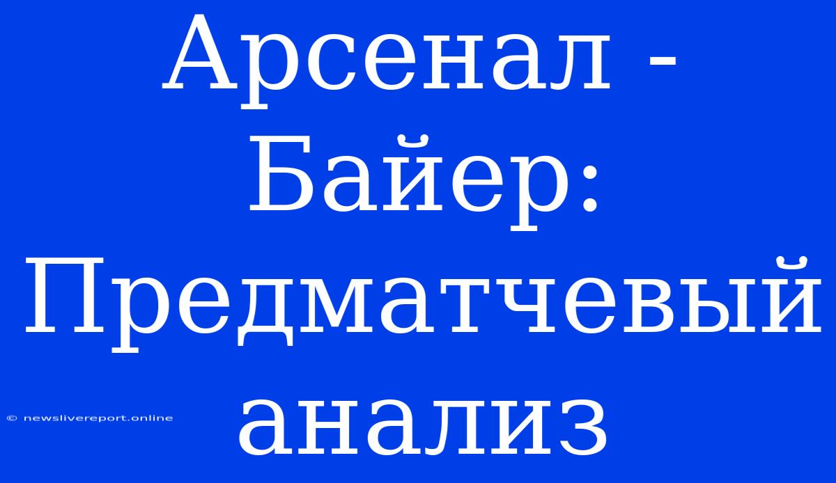 Арсенал - Байер: Предматчевый Анализ