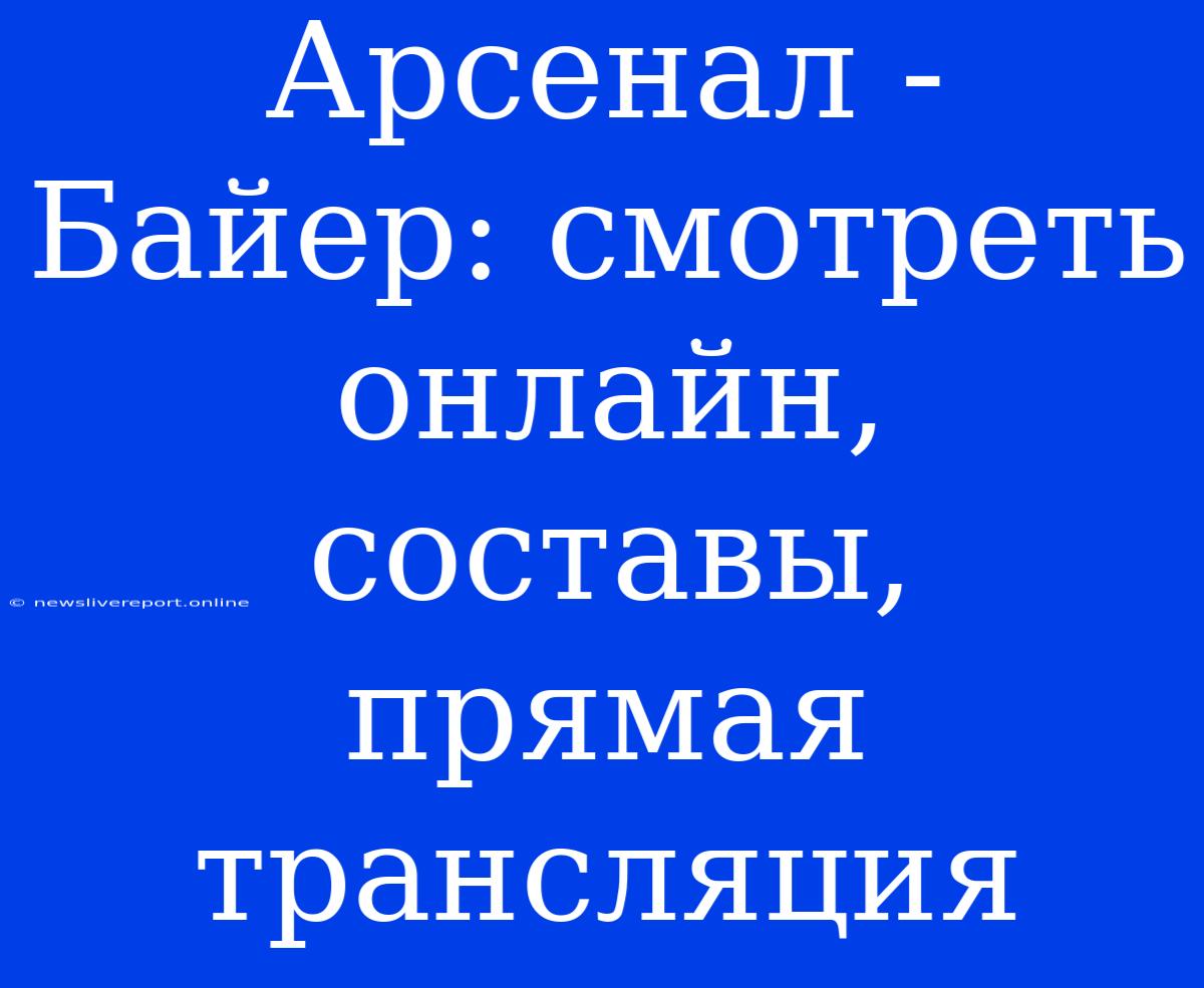 Арсенал - Байер: Смотреть Онлайн, Составы, Прямая Трансляция