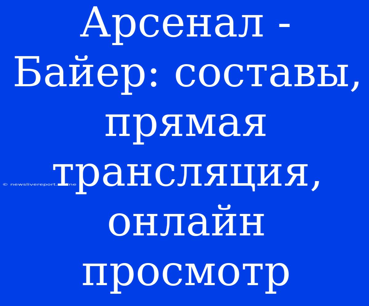 Арсенал - Байер: Составы, Прямая Трансляция, Онлайн Просмотр