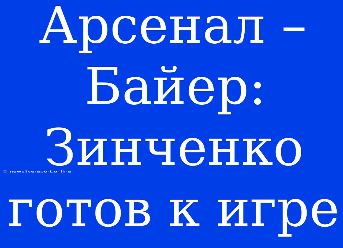 Арсенал – Байер: Зинченко Готов К Игре