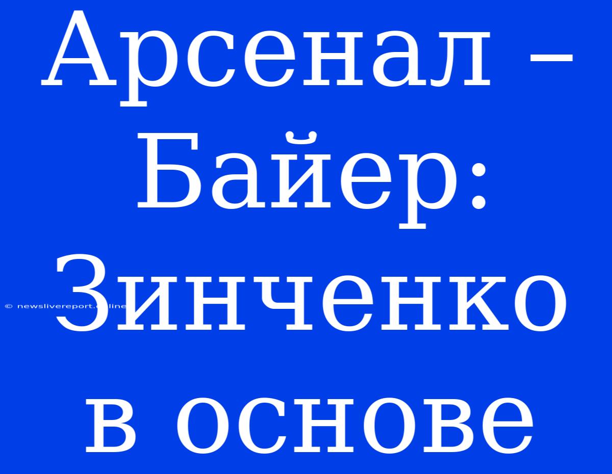 Арсенал – Байер: Зинченко В Основе