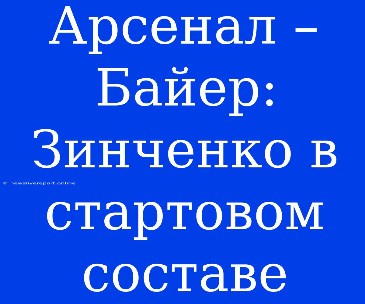 Арсенал – Байер: Зинченко В Стартовом Составе