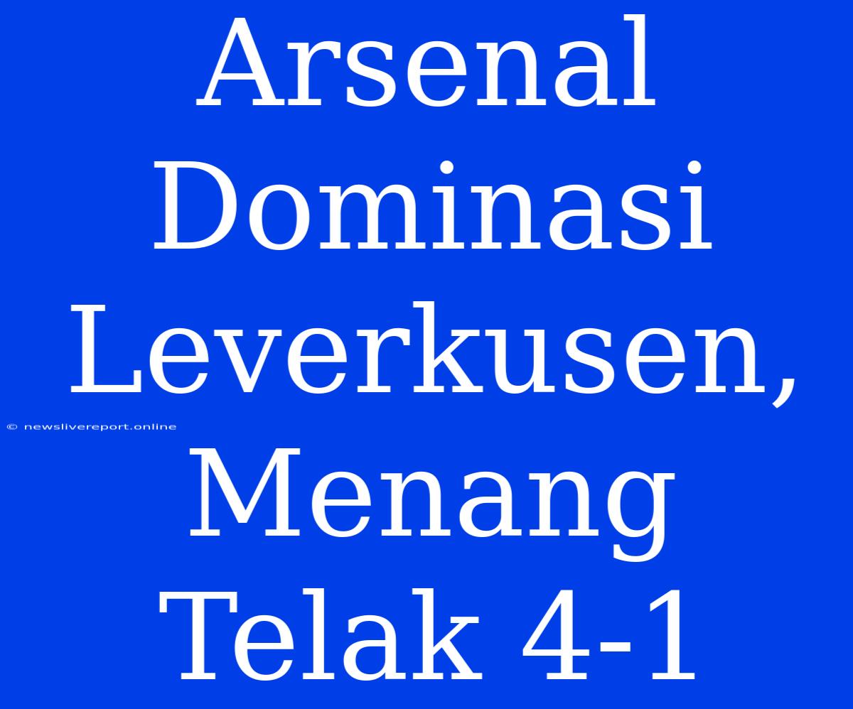 Arsenal Dominasi Leverkusen, Menang Telak 4-1