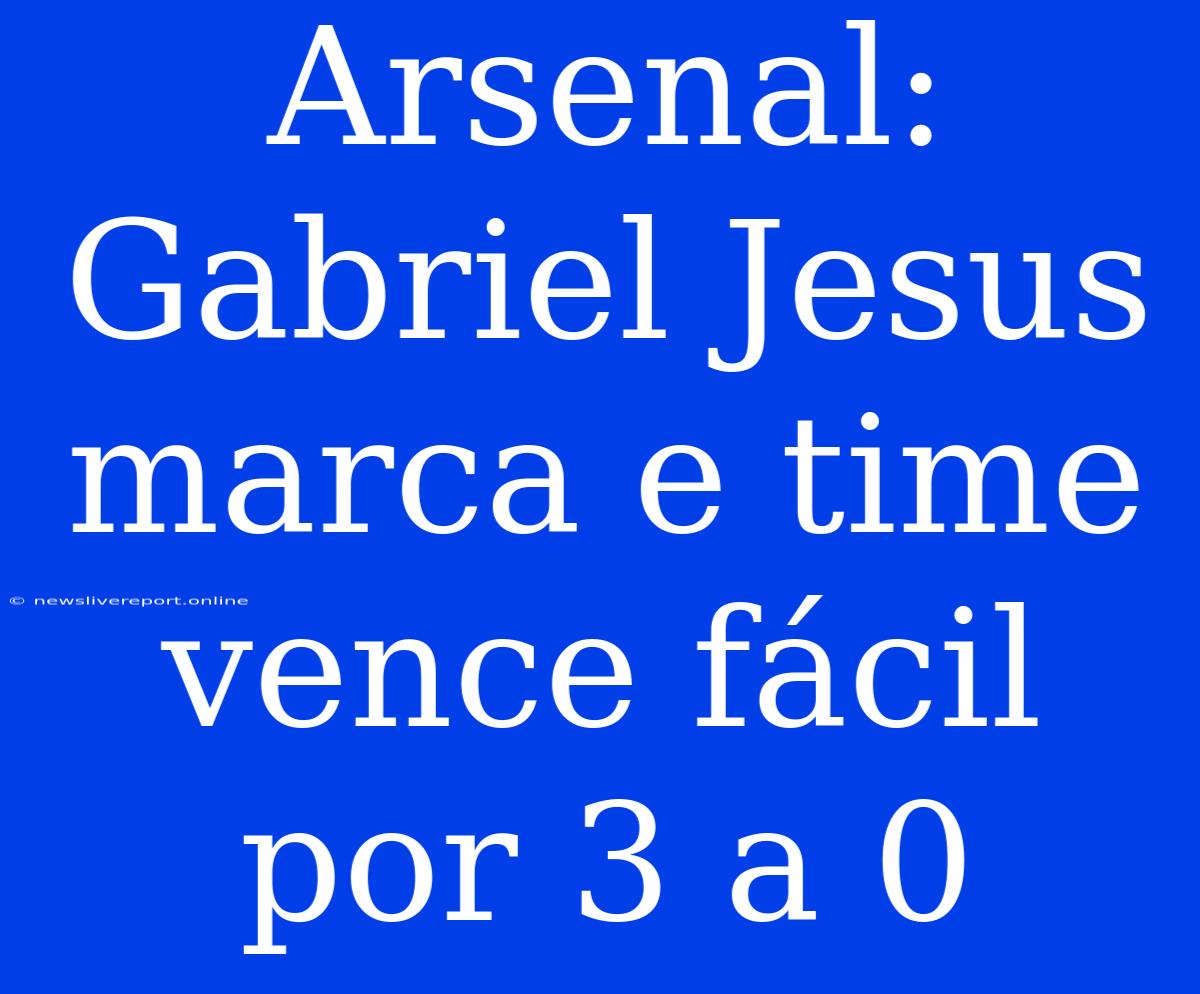 Arsenal: Gabriel Jesus Marca E Time Vence Fácil Por 3 A 0