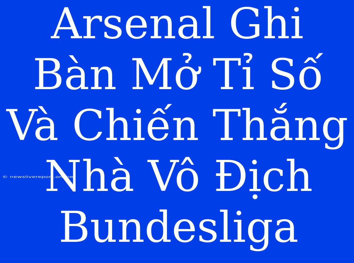 Arsenal Ghi Bàn Mở Tỉ Số Và Chiến Thắng Nhà Vô Địch Bundesliga