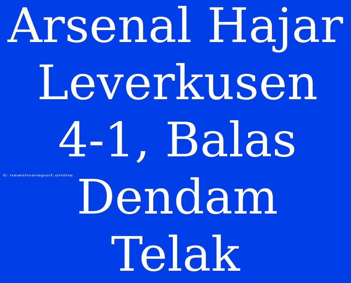 Arsenal Hajar Leverkusen 4-1, Balas Dendam Telak