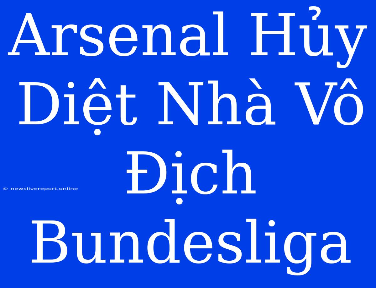 Arsenal Hủy Diệt Nhà Vô Địch Bundesliga