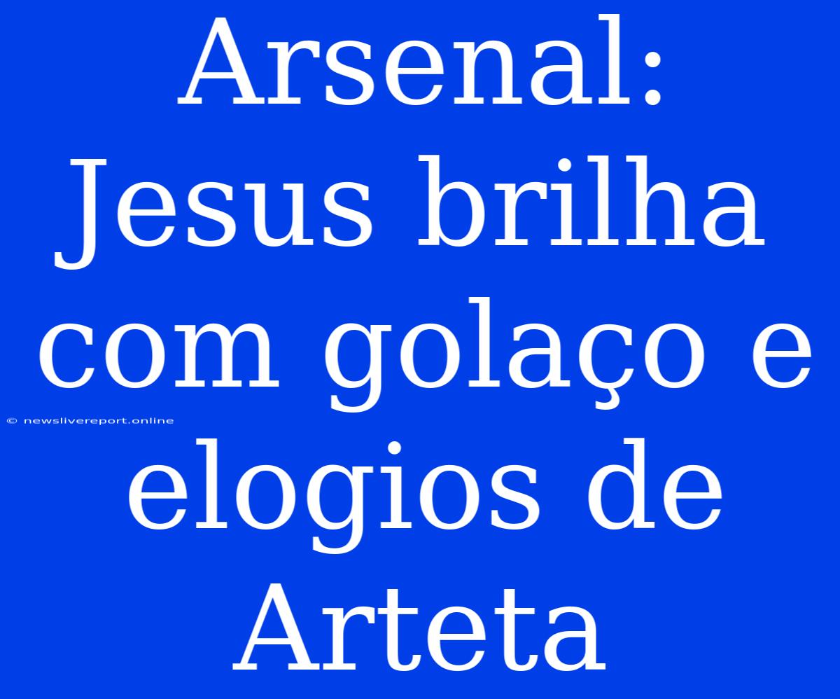 Arsenal: Jesus Brilha Com Golaço E Elogios De Arteta