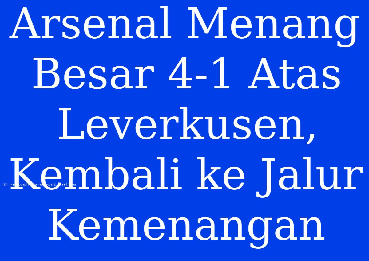 Arsenal Menang Besar 4-1 Atas Leverkusen, Kembali Ke Jalur Kemenangan