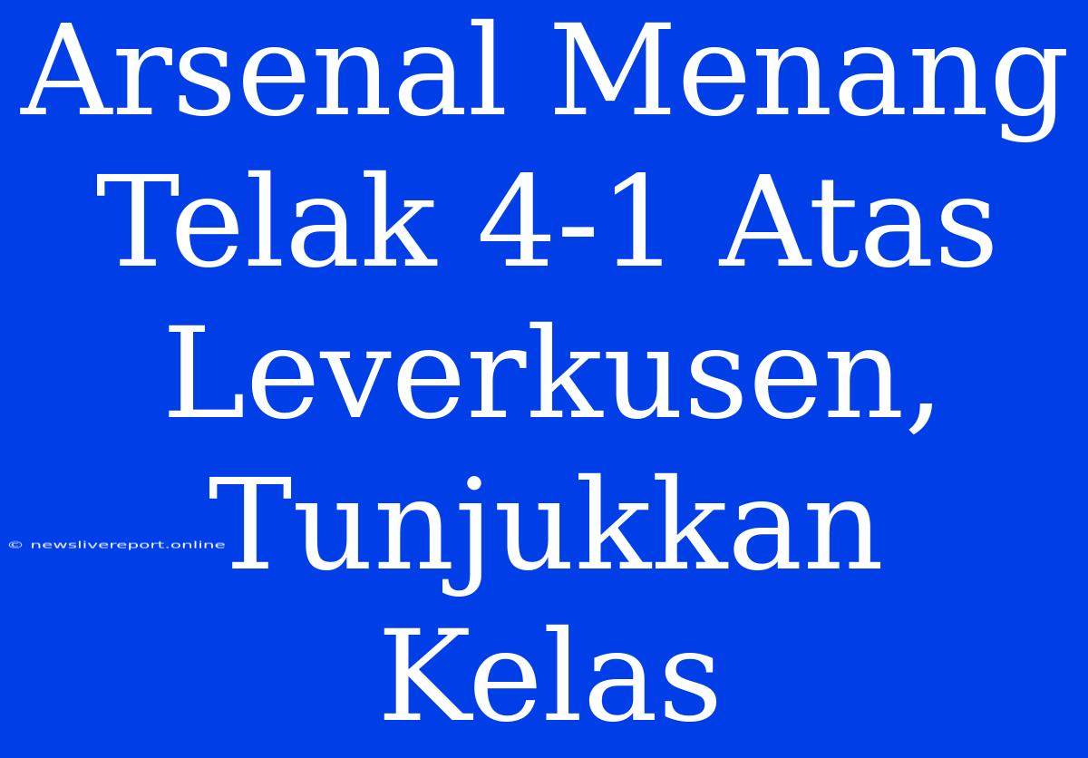 Arsenal Menang Telak 4-1 Atas Leverkusen, Tunjukkan Kelas