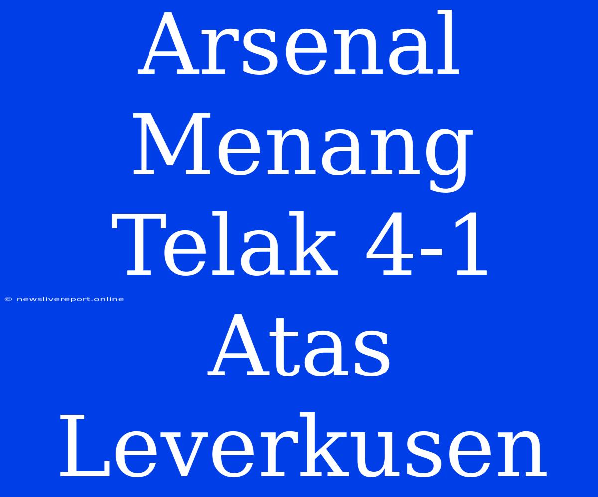 Arsenal Menang Telak 4-1 Atas Leverkusen