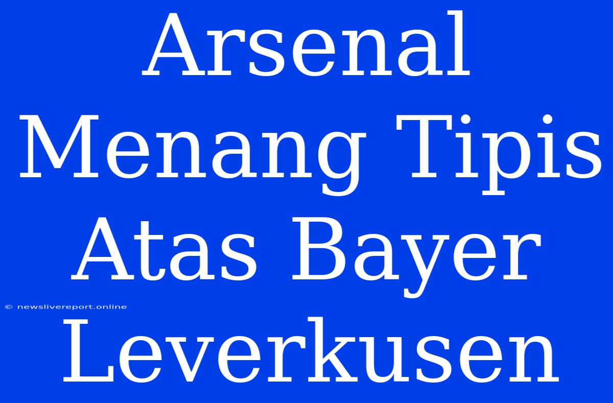 Arsenal Menang Tipis Atas Bayer Leverkusen