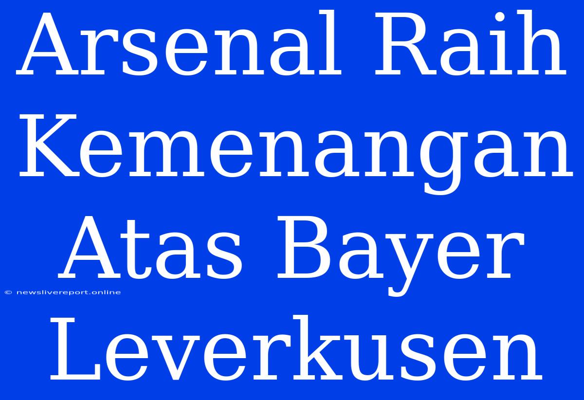 Arsenal Raih Kemenangan Atas Bayer Leverkusen