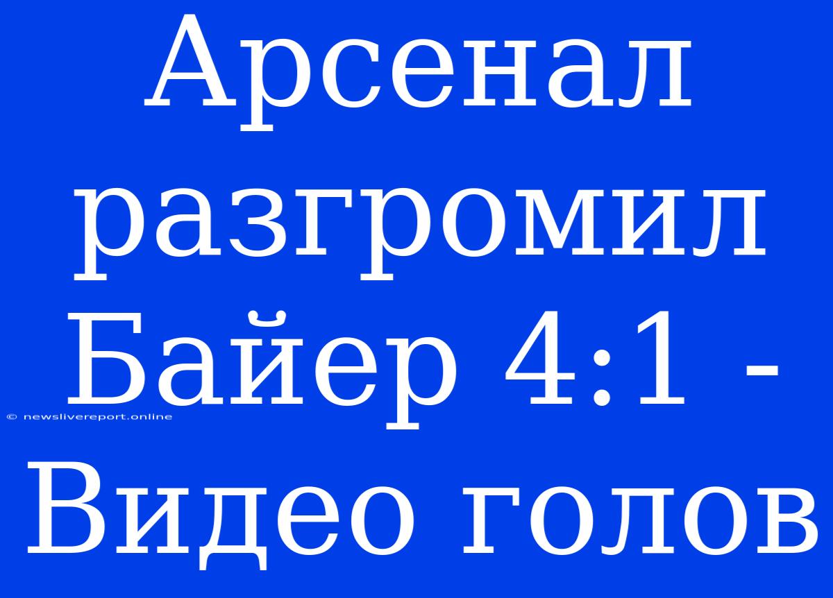 Арсенал Разгромил Байер 4:1 - Видео Голов