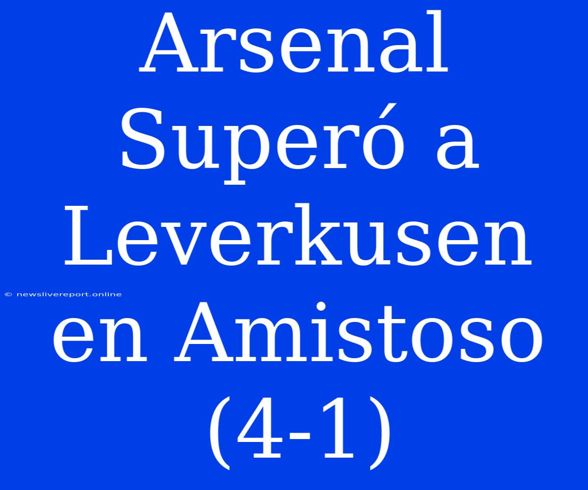 Arsenal Superó A Leverkusen En Amistoso (4-1)