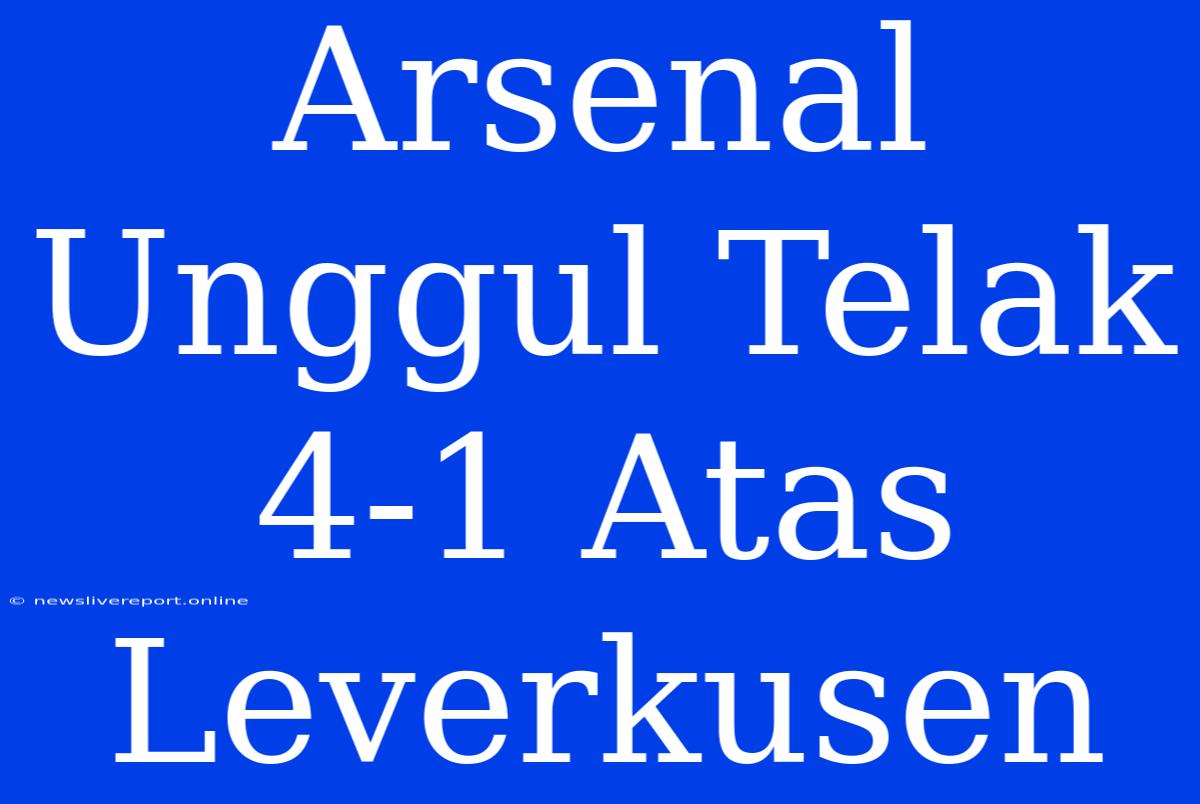 Arsenal Unggul Telak 4-1 Atas Leverkusen