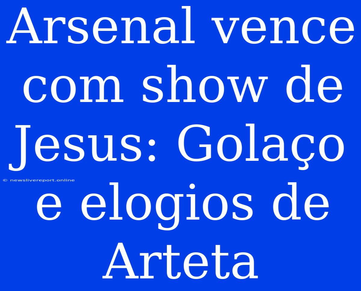 Arsenal Vence Com Show De Jesus: Golaço E Elogios De Arteta