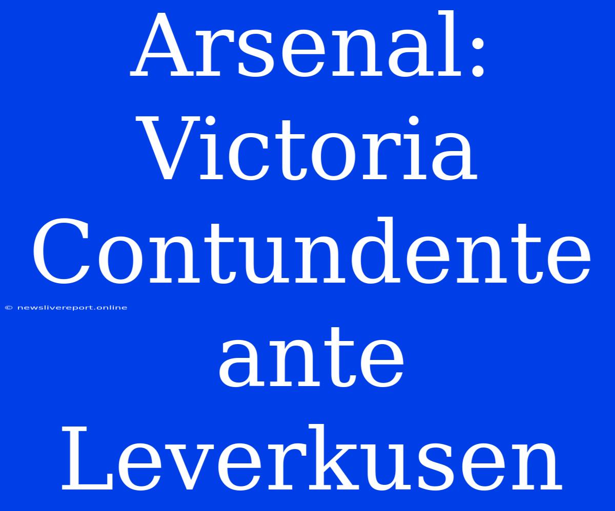 Arsenal: Victoria Contundente Ante Leverkusen